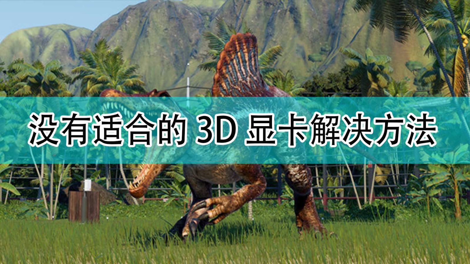 《侏罗纪世界：进化2》没有适合的3D显卡问题解决方法,《侏罗纪世界：进化2》没有适合的3D显卡问题解决方法,没有适合的3D显卡解决方法,1,相关,2,第1张